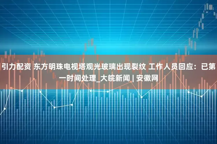 引力配资 东方明珠电视塔观光玻璃出现裂纹 工作人员回应：已第一时间处理_大皖新闻 | 安徽网