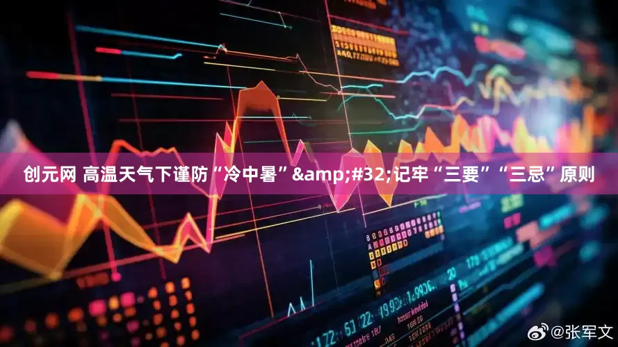 创元网 高温天气下谨防“冷中暑”&#32;记牢“三要”“三忌”原则