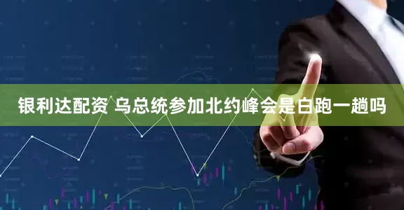 银利达配资 乌总统参加北约峰会是白跑一趟吗