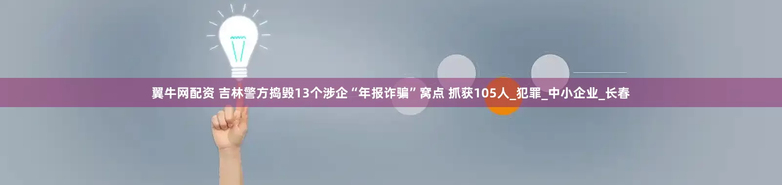 翼牛网配资 吉林警方捣毁13个涉企“年报诈骗”窝点 抓获105人_犯罪_中小企业_长春