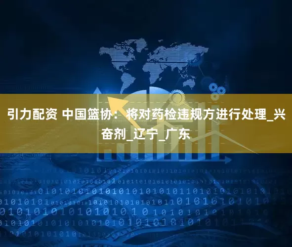 引力配资 中国篮协：将对药检违规方进行处理_兴奋剂_辽宁_广东