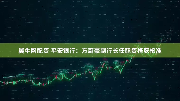 翼牛网配资 平安银行：方蔚豪副行长任职资格获核准