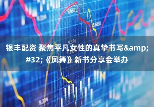 银丰配资 聚焦平凡女性的真挚书写&#32;《凤舞》新书分享会举办