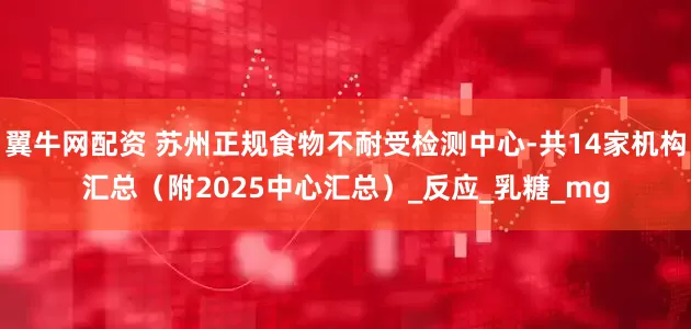 翼牛网配资 苏州正规食物不耐受检测中心-共14家机构汇总（附2025中心汇总）_反应_乳糖_mg