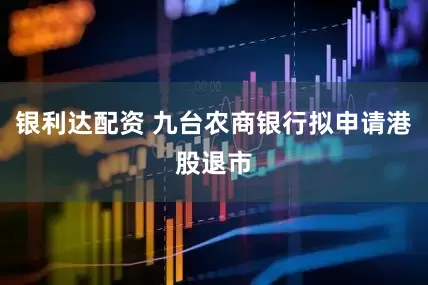 银利达配资 九台农商银行拟申请港股退市