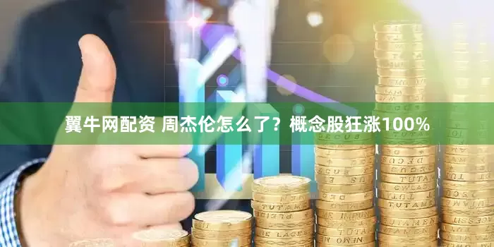 翼牛网配资 周杰伦怎么了？概念股狂涨100%