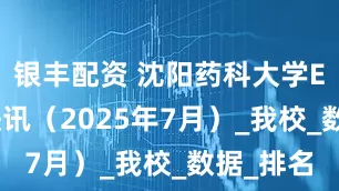 银丰配资 沈阳药科大学ESI学科快讯（2025年7月）_我校_数据_排名