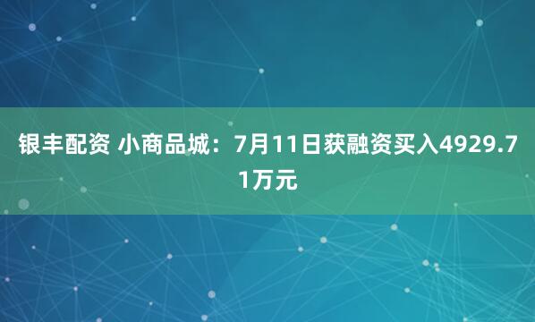 银丰配资 小商品城：7月11日获融资买入4929.71万元
