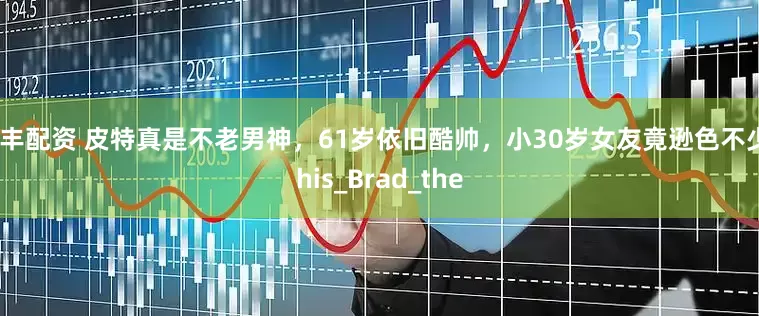 银丰配资 皮特真是不老男神，61岁依旧酷帅，小30岁女友竟逊色不少_his_Brad_the