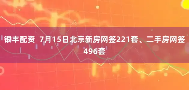 银丰配资  7月15日北京新房网签221套、二手房网签496套
