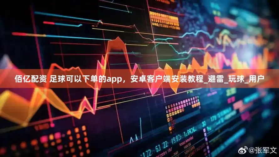 佰亿配资 足球可以下单的app，安卓客户端安装教程_避雷_玩球_用户