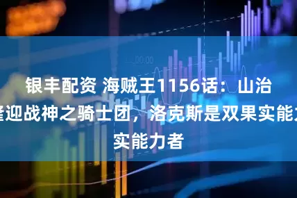 银丰配资 海贼王1156话：山治索隆迎战神之骑士团，洛克斯是双果实能力者