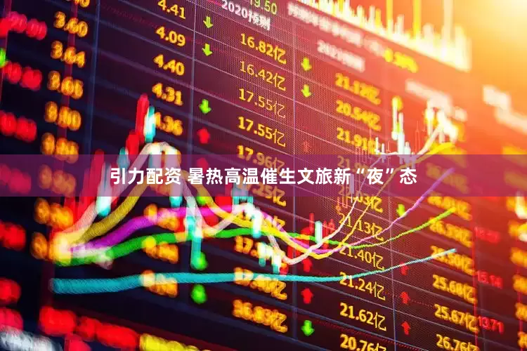 引力配资 暑热高温催生文旅新“夜”态