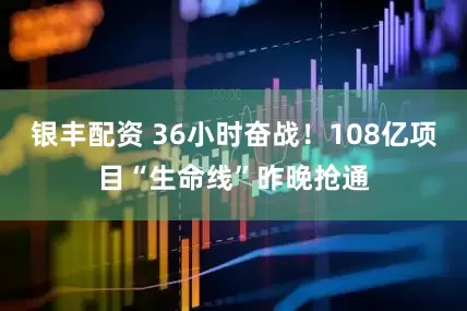 银丰配资 36小时奋战！108亿项目“生命线”昨晚抢通