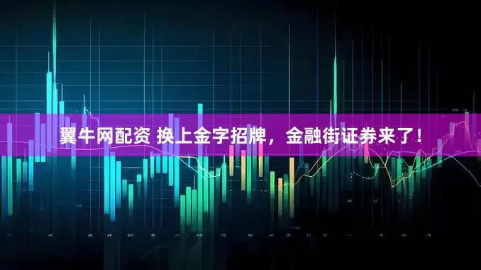 翼牛网配资 换上金字招牌，金融街证券来了！