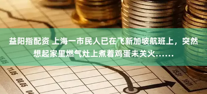 益阳指配资 上海一市民人已在飞新加坡航班上，突然想起家里燃气灶上煮着鸡蛋未关火……