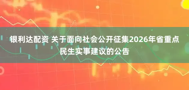 银利达配资 关于面向社会公开征集2026年省重点民生实事建议的公告