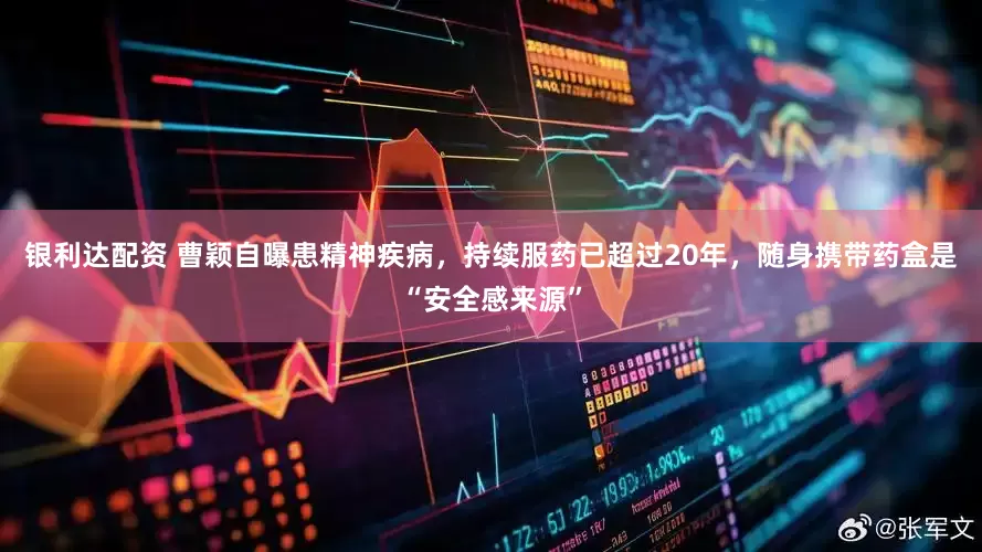 银利达配资 曹颖自曝患精神疾病，持续服药已超过20年，随身携带药盒是“安全感来源”