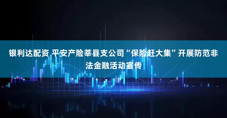 银利达配资 平安产险莘县支公司“保险赶大集”开展防范非法金融活动宣传