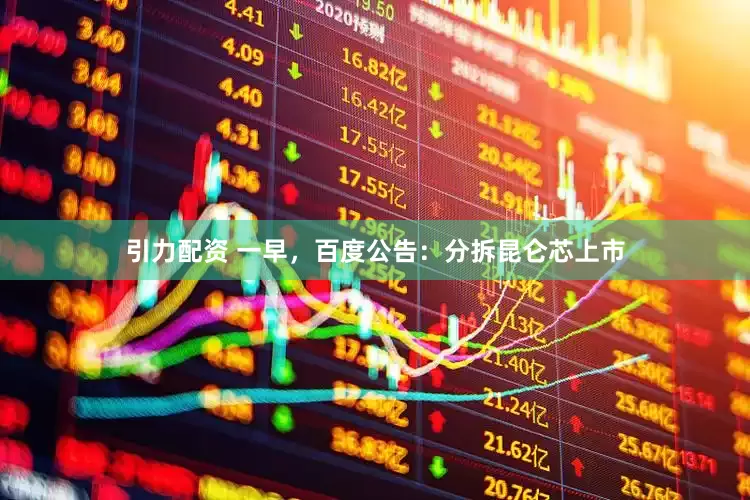 引力配资 一早,百度公告:分拆昆仑芯上市