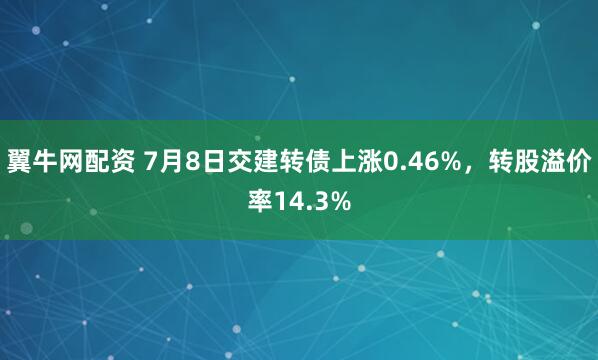 翼牛网配资 7月8日交建转债上涨0.46%,转股溢价率14.3%