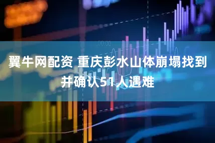 翼牛网配资 重庆彭水山体崩塌找到并确认51人遇难
