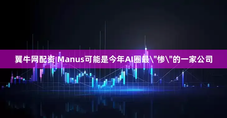 翼牛网配资 Manus可能是今年AI圈最